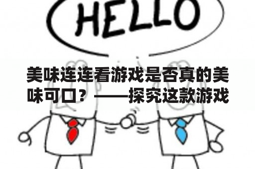 美味连连看游戏是否真的美味可口？——探究这款游戏的玩法、美食元素与娱乐性