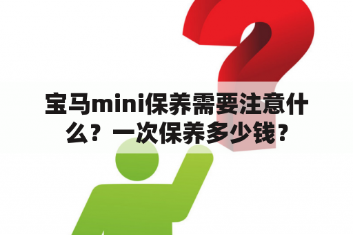 宝马mini保养需要注意什么？一次保养多少钱？