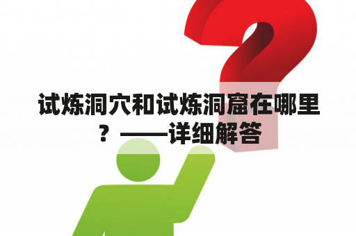 试炼洞穴和试炼洞窟在哪里？——详细解答