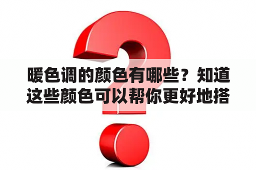 暖色调的颜色有哪些？知道这些颜色可以帮你更好地搭配衣服或者装饰房间。所谓的暖色调，是指那些暖暖的、温暖的颜色，通常包括红色、橙色、黄色、粉色和棕色。下面就让我们来看看其中每个颜色的特点。