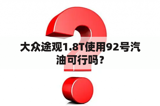 大众途观1.8T使用92号汽油可行吗？