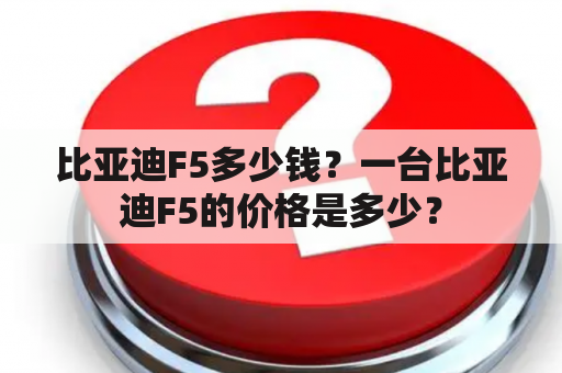 比亚迪F5多少钱？一台比亚迪F5的价格是多少？