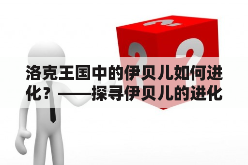 洛克王国中的伊贝儿如何进化？——探寻伊贝儿的进化之路