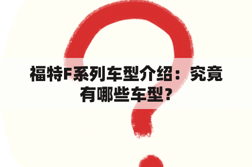 福特F系列车型介绍：究竟有哪些车型？