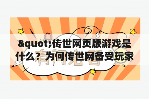 "传世网页版游戏是什么？为何传世网备受玩家追捧？"