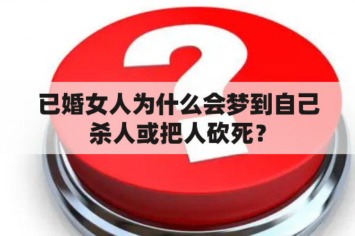 已婚女人为什么会梦到自己杀人或把人砍死？