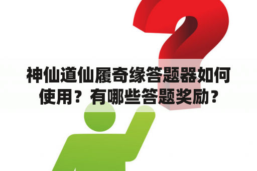 神仙道仙履奇缘答题器如何使用？有哪些答题奖励？