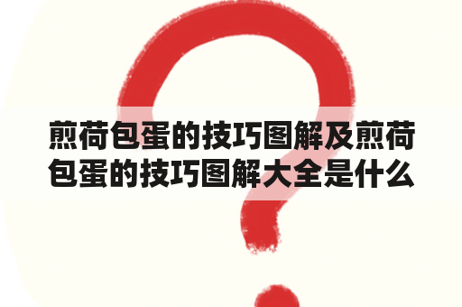 煎荷包蛋的技巧图解及煎荷包蛋的技巧图解大全是什么，如何煎荷包蛋？