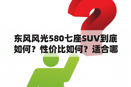 东风风光580七座SUV到底如何？性价比如何？适合哪些人群？