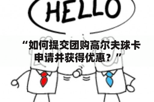 “如何提交团购高尔夫球卡申请并获得优惠？”