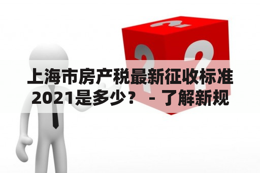 上海市房产税最新征收标准2021是多少？ - 了解新规定