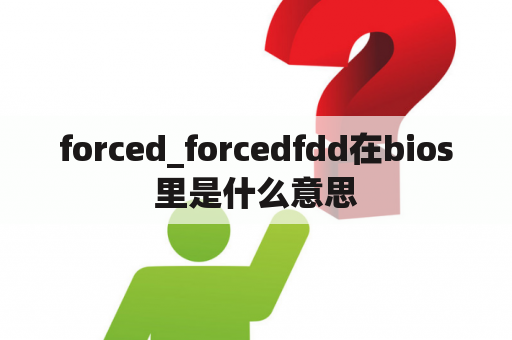 forced_forcedfdd在bios里是什么意思