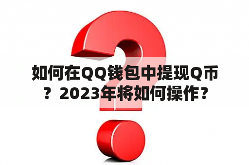 如何在QQ钱包中提现Q币？2023年将如何操作？