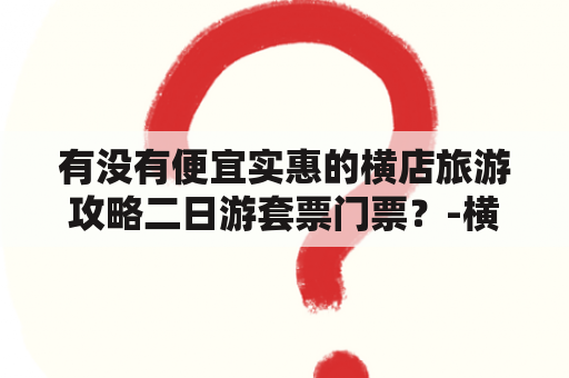 有没有便宜实惠的横店旅游攻略二日游套票门票？-横店旅游攻略-二日游套票门票-价格