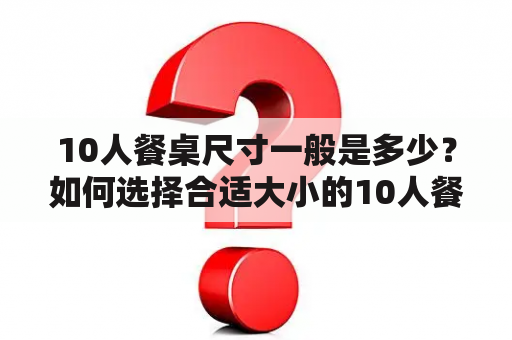 10人餐桌尺寸一般是多少？如何选择合适大小的10人餐桌？