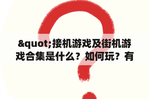 "接机游戏及街机游戏合集是什么？如何玩？有哪些经典游戏？"