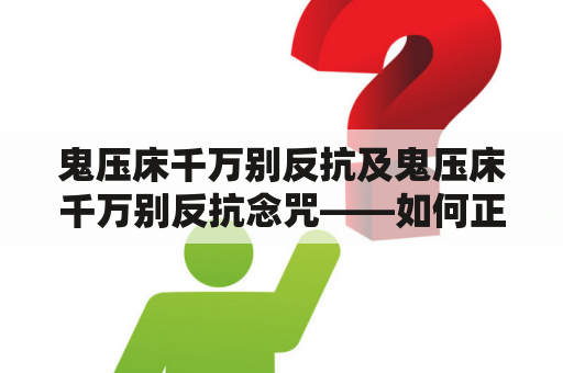 鬼压床千万别反抗及鬼压床千万别反抗念咒——如何正确面对这种神秘的体验？