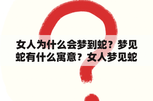 女人为什么会梦到蛇？梦见蛇有什么寓意？女人梦见蛇的七大预兆