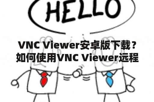 VNC Viewer安卓版下载？如何使用VNC Viewer远程连接到其他设备？