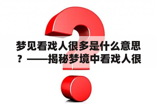 梦见看戏人很多是什么意思？——揭秘梦境中看戏人很多的含义！