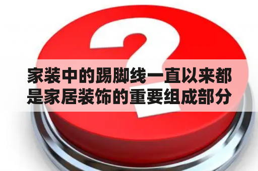 家装中的踢脚线一直以来都是家居装饰的重要组成部分。那么，家装踢脚线用什么材料好呢？这是许多人在进行家居装修时面临的一个问题。下面通过不同角度的分析，来为大家解答这个问题。