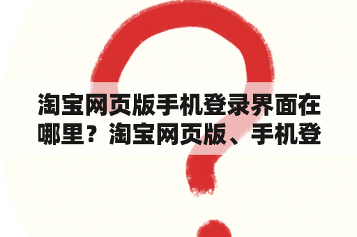 淘宝网页版手机登录界面在哪里？淘宝网页版、手机登录、界面