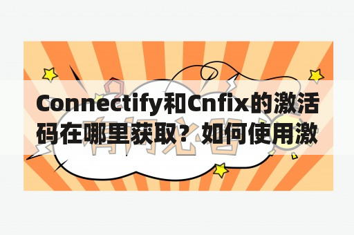 Connectify和Cnfix的激活码在哪里获取？如何使用激活码激活Connectify和Cnfix？