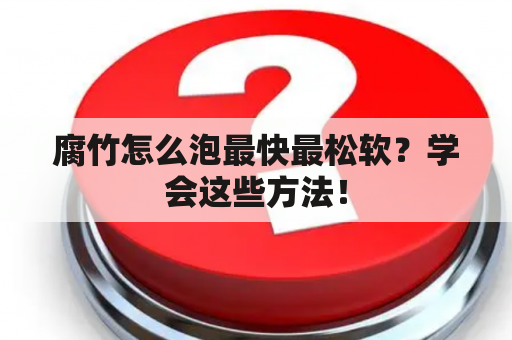 腐竹怎么泡最快最松软？学会这些方法！