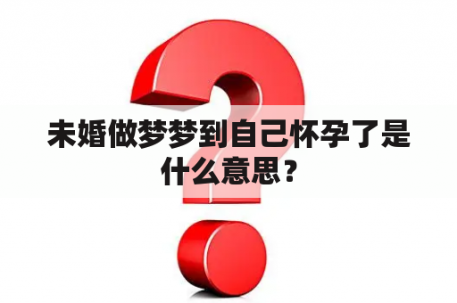 未婚做梦梦到自己怀孕了是什么意思？