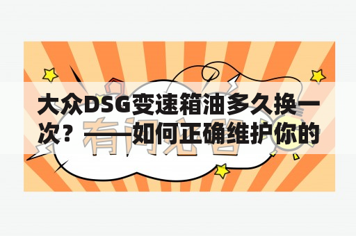 大众DSG变速箱油多久换一次？——如何正确维护你的大众DSG变速箱！