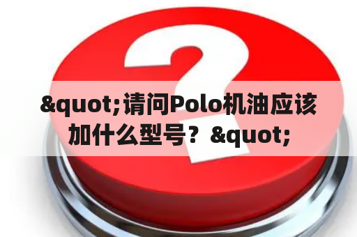 "请问Polo机油应该加什么型号？"