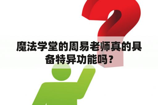 魔法学堂的周易老师真的具备特异功能吗？