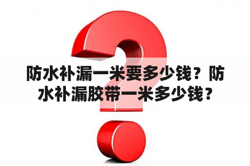 防水补漏一米要多少钱？防水补漏胶带一米多少钱？