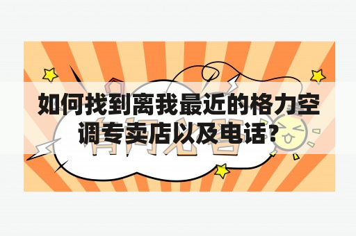 如何找到离我最近的格力空调专卖店以及电话？