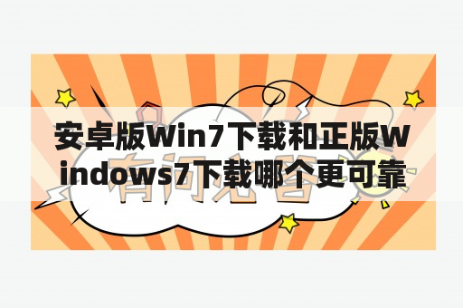 安卓版Win7下载和正版Windows7下载哪个更可靠？众多用户都想知道！