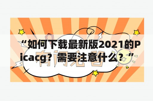 “如何下载最新版2021的Picacg？需要注意什么？”