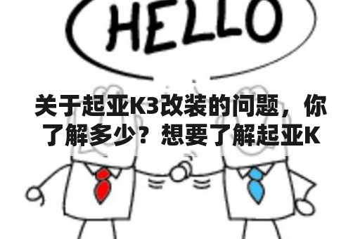 关于起亚K3改装的问题，你了解多少？想要了解起亚K3改装的相关信息，包括改装前后的效果以及改装图片大全，不妨跟随下面的介绍一探究竟。