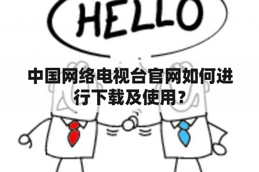 中国网络电视台官网如何进行下载及使用？