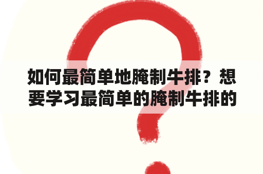 如何最简单地腌制牛排？想要学习最简单的腌制牛排的方法？本文将为您介绍最简单的腌制牛排方法，并提供视频教程。