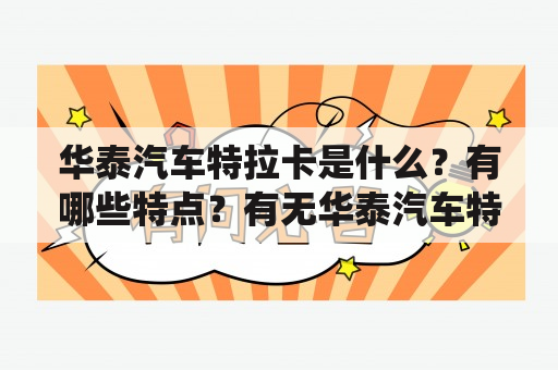 华泰汽车特拉卡是什么？有哪些特点？有无华泰汽车特拉卡的图片？华泰汽车作为中国自主汽车品牌之一，推出了一款名为“特拉卡”的SUV车型。特拉卡车身尺寸为4770 x 1880 x 1835mm，轴距为2800mm，有着非常宽敞的内部空间。采用了华泰自主研发的“炫影天窗”和“黑科技”科技感十足。更值得一提的是，特拉卡还配备了全时四驱系统，让这款车型的越野能力得到了很大提升。此外，特拉卡还采用了前双叉臂独立悬架和多连杆独立悬架的结构设计，使其行驶更加稳定平稳。