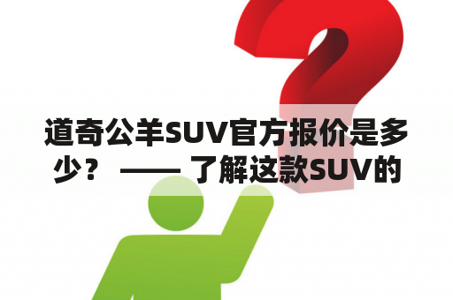 道奇公羊SUV官方报价是多少？ —— 了解这款SUV的性能和价格