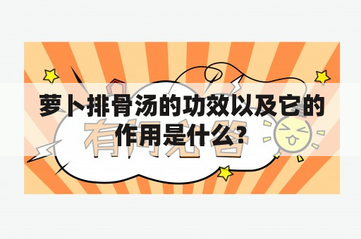 萝卜排骨汤的功效以及它的作用是什么？