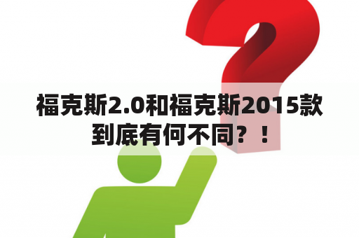 福克斯2.0和福克斯2015款到底有何不同？！