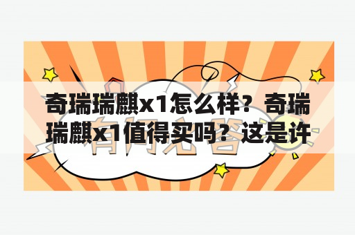 奇瑞瑞麒x1怎么样？奇瑞瑞麒x1值得买吗？这是许多消费者购买汽车前关注的问题。现在，让我们来从各个角度来了解一下奇瑞瑞麒x1。