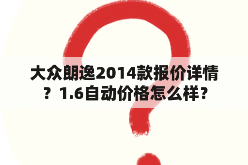 大众朗逸2014款报价详情？1.6自动价格怎么样？