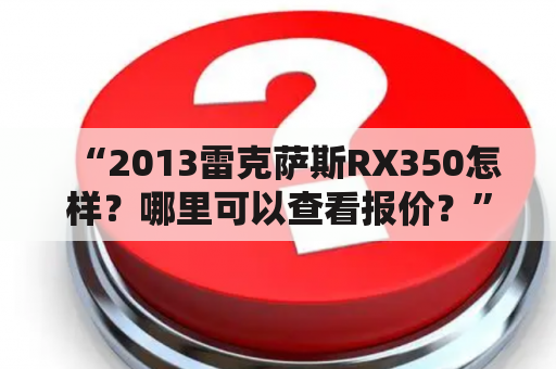 “2013雷克萨斯RX350怎样？哪里可以查看报价？”