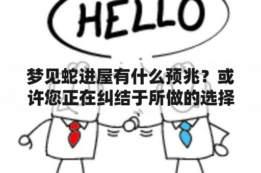 梦见蛇进屋有什么预兆？或许您正在纠结于所做的选择，或者是担忧未来的发展。这时，您恰巧做了一个有意义的梦。在梦里，您突然看到一条蛇正悄悄地溜进您的家门。这个场景让您感到害怕、紧张，或是不安。那么，梦见蛇进屋有什么预兆呢？