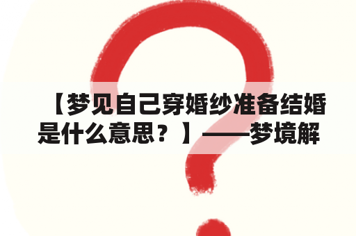 【梦见自己穿婚纱准备结婚是什么意思？】——梦境解析