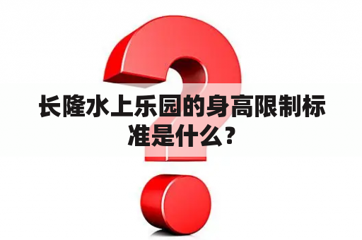 长隆水上乐园的身高限制标准是什么？