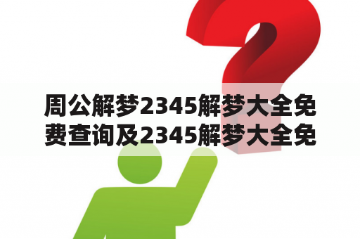 周公解梦2345解梦大全免费查询及2345解梦大全免费原版详解